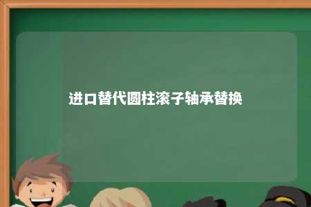 进口替代圆柱滚子轴承替换 